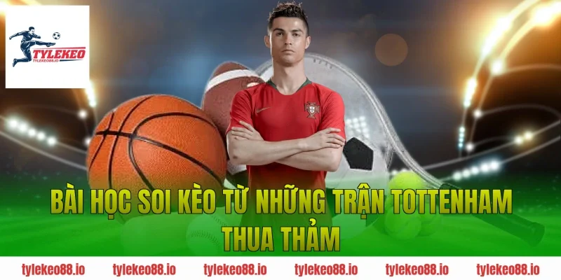 Bài học soi kèo từ những trận Tottenham thua thảm