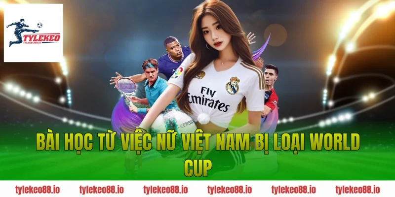 Bài Học Từ Việc Nữ Việt Nam Bị Loại World Cup
