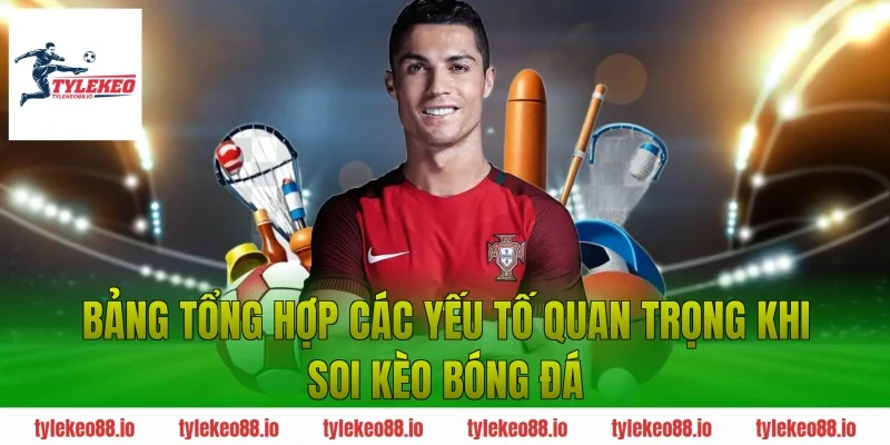 Bảng tổng hợp các yếu tố quan trọng khi soi kèo bóng đá