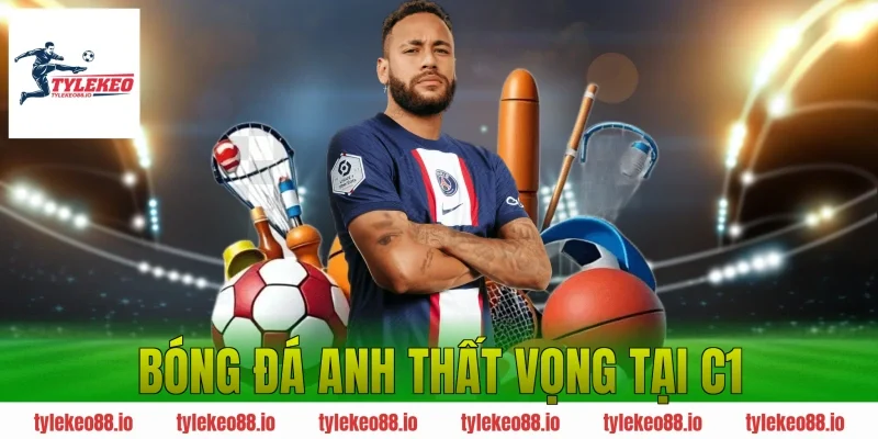 Bóng Đá Anh Thất Vọng Tại C1 – Nguyên Nhân & Cơ Hội Trở Lại