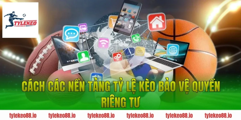 Cách Các Nền Tảng Tỷ Lệ Kèo Bảo Vệ Quyền Riêng Tư