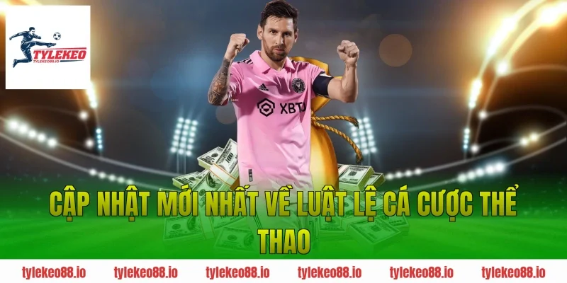 Cập nhật mới nhất về luật lệ cá cược thể thao
