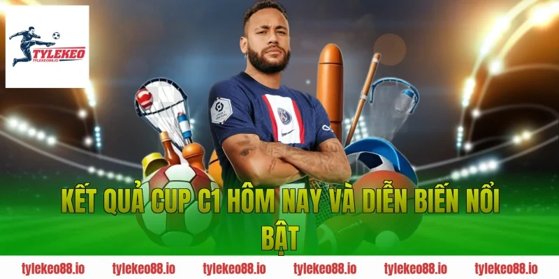 Kết quả Cup C1 hôm nay và diễn biến nổi bật