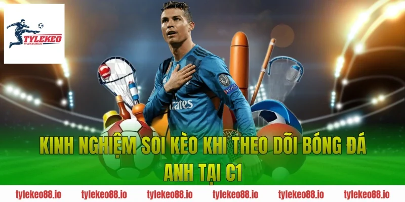 Kinh nghiệm soi kèo khi theo dõi bóng đá Anh tại C1