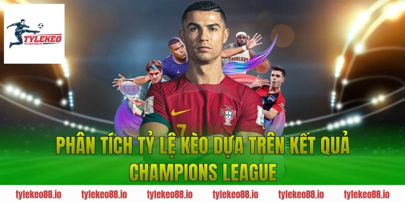 Phân tích tỷ lệ kèo dựa trên kết quả Champions League