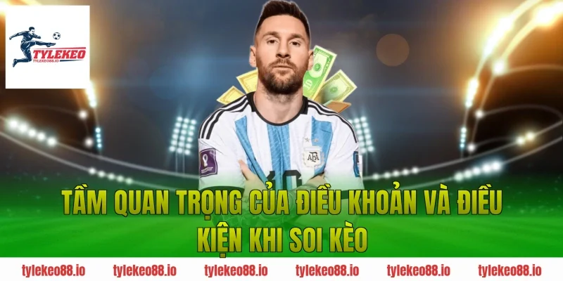 Tầm quan trọng của điều khoản và điều kiện khi soi kèo