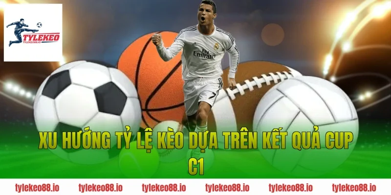 Xu hướng tỷ lệ kèo dựa trên kết quả Cup C1