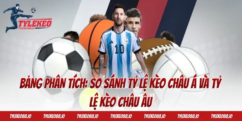 Bảng phân tích: So sánh Tỷ lệ kèo Châu Á và Tỷ lệ kèo Châu Âu