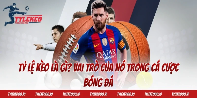 Tỷ lệ kèo là gì? Vai trò của nó trong cá cược bóng đá